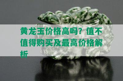 黄龙玉价格高吗？值不值得购买及更高价格解析