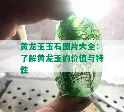 黄龙玉玉石图片大全：了解黄龙玉的价值与特性