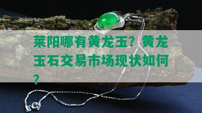 莱阳哪有黄龙玉？黄龙玉石交易市场现状如何？