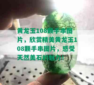 黄龙玉108颗手串图片，欣赏精美黄龙玉108颗手串图片，感受天然美石的魅力！