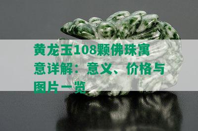 黄龙玉108颗佛珠寓意详解：意义、价格与图片一览