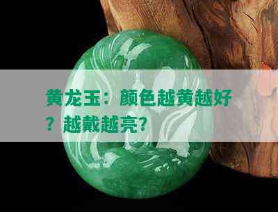 黄龙玉：颜色越黄越好？越戴越亮？