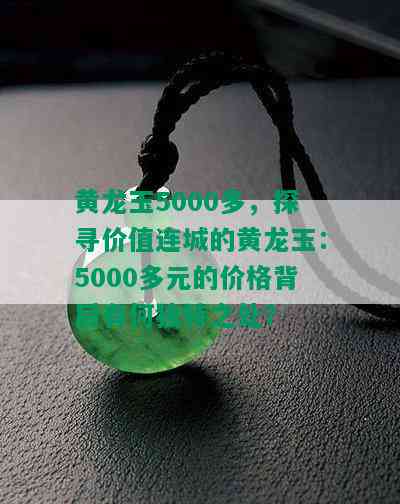 黄龙玉5000多，探寻价值连城的黄龙玉：5000多元的价格背后有何独特之处？