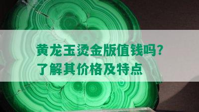 黄龙玉烫金版值钱吗？了解其价格及特点