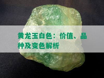 黄龙玉白色：价值、品种及变色解析