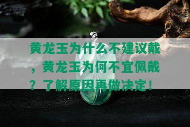 黄龙玉为什么不建议戴，黄龙玉为何不宜佩戴？了解原因再做决定！