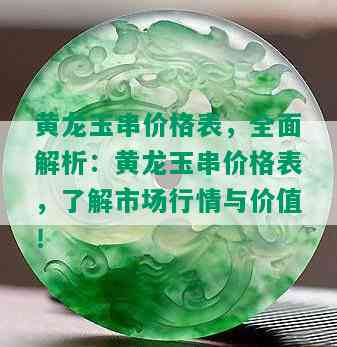 黄龙玉串价格表，全面解析：黄龙玉串价格表，了解市场行情与价值！