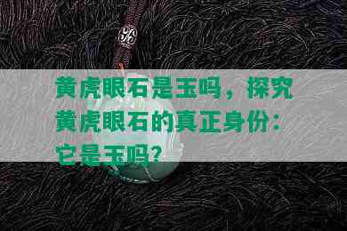 黄虎眼石是玉吗，探究黄虎眼石的真正身份：它是玉吗？