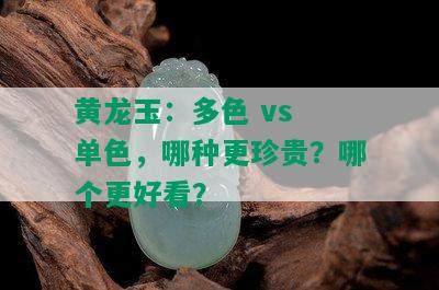 黄龙玉：多色 vs 单色，哪种更珍贵？哪个更好看？