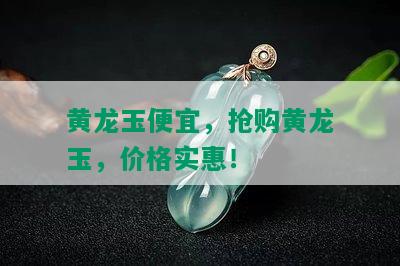 黄龙玉便宜，抢购黄龙玉，价格实惠！