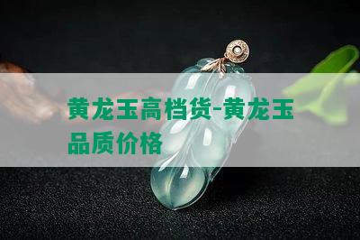 黄龙玉高档货-黄龙玉品质价格