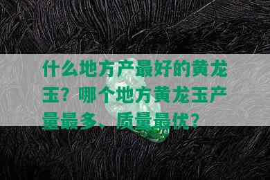 什么地方产更好的黄龙玉？哪个地方黄龙玉产量最多、质量更优？