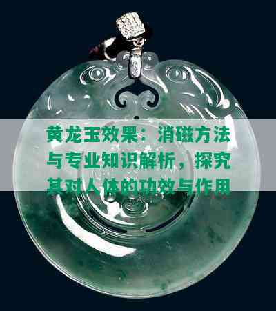 黄龙玉效果：消磁方法与专业知识解析，探究其对人体的功效与作用