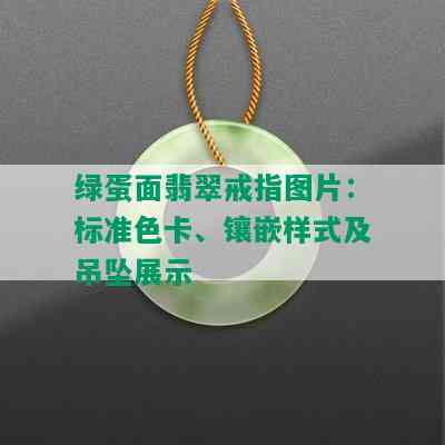 绿蛋面翡翠戒指图片：标准色卡、镶嵌样式及吊坠展示