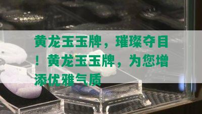 黄龙玉玉牌，璀璨夺目！黄龙玉玉牌，为您增添优雅气质