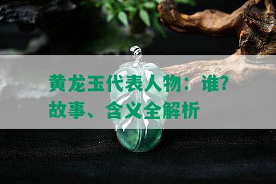 黄龙玉代表人物：谁？故事、含义全解析