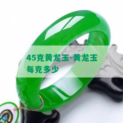 45克黄龙玉-黄龙玉每克多少