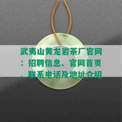 武夷山黄龙岩茶厂官网：招聘信息、官网首页、联系电话及地址介绍