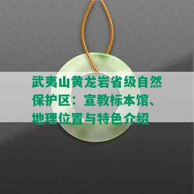 武夷山黄龙岩省级自然保护区：宣教标本馆、地理位置与特色介绍