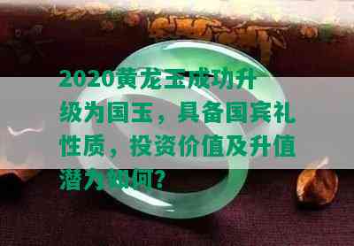 2020黄龙玉成功升级为国玉，具备国宾礼性质，投资价值及升值潜力如何？