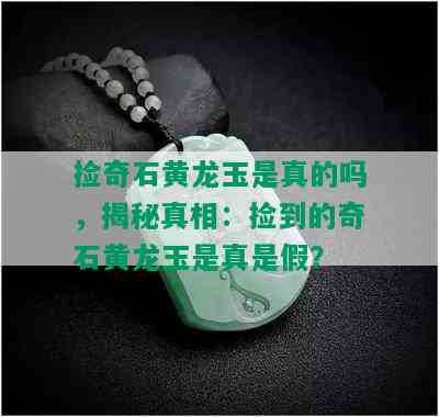 捡奇石黄龙玉是真的吗，揭秘真相：捡到的奇石黄龙玉是真是假？