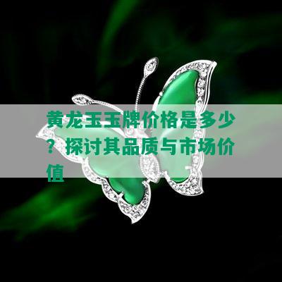 黄龙玉玉牌价格是多少？探讨其品质与市场价值