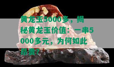 黄龙玉5000多，揭秘黄龙玉价值：一串5000多元，为何如此昂贵？