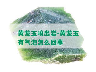 黄龙玉喷出岩-黄龙玉有气泡怎么回事