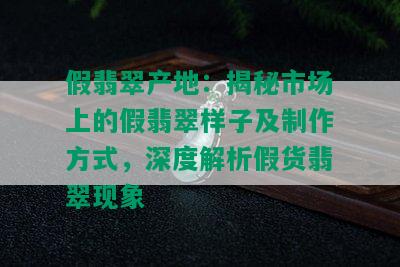 假翡翠产地：揭秘市场上的假翡翠样子及制作方式，深度解析假货翡翠现象