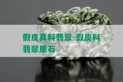 假皮真料翡翠-假皮料翡翠原石