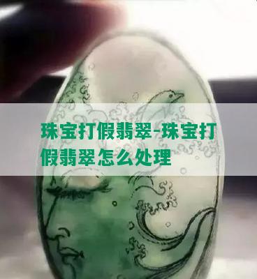 珠宝打假翡翠-珠宝打假翡翠怎么处理