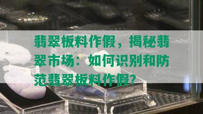 翡翠板料作假，揭秘翡翠市场：如何识别和防范翡翠板料作假？