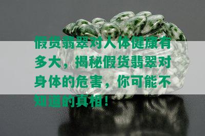 假货翡翠对人体健康有多大，揭秘假货翡翠对身体的危害，你可能不知道的真相！