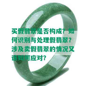 买假翡翠是否构成？如何识别与处理假翡翠？涉及卖假翡翠的情况又该如何应对？