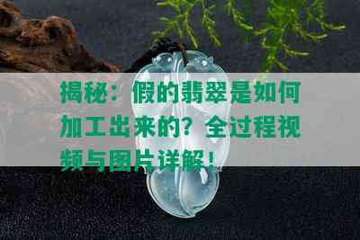 揭秘：假的翡翠是如何加工出来的？全过程视频与图片详解！