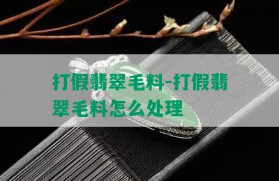 打假翡翠毛料-打假翡翠毛料怎么处理