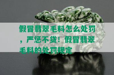 假冒翡翠毛料怎么处罚，严惩不贷！假冒翡翠毛料的处罚规定