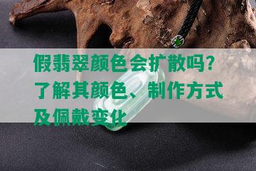 假翡翠颜色会扩散吗？了解其颜色、制作方式及佩戴变化