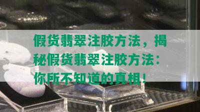 假货翡翠注胶方法，揭秘假货翡翠注胶方法：你所不知道的真相！