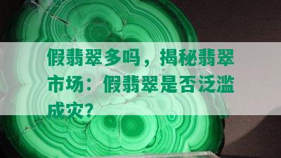 假翡翠多吗，揭秘翡翠市场：假翡翠是否泛滥成灾？