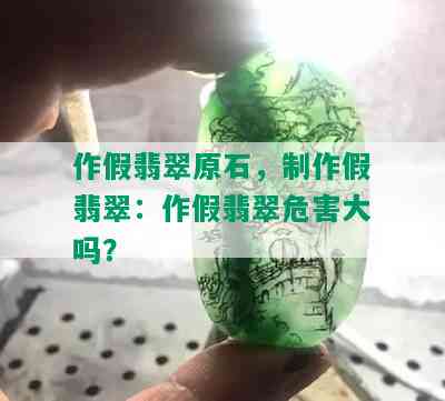 作假翡翠原石，制作假翡翠：作假翡翠危害大吗？