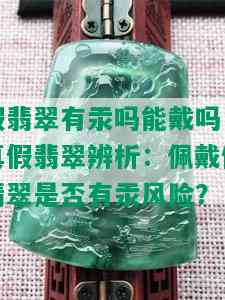 假翡翠有汞吗能戴吗，真假翡翠辨析：佩戴假翡翠是否有汞风险？