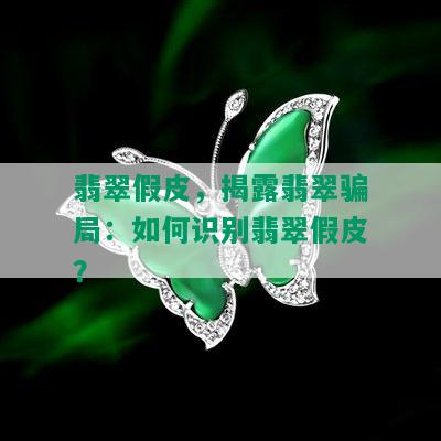 翡翠假皮，揭露翡翠骗局：如何识别翡翠假皮？