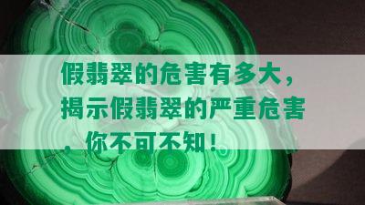 假翡翠的危害有多大，揭示假翡翠的严重危害，你不可不知！