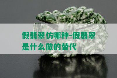 假翡翠仿哪种-假翡翠是什么做的替代