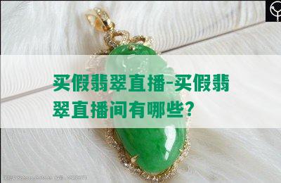 买假翡翠直播-买假翡翠直播间有哪些?