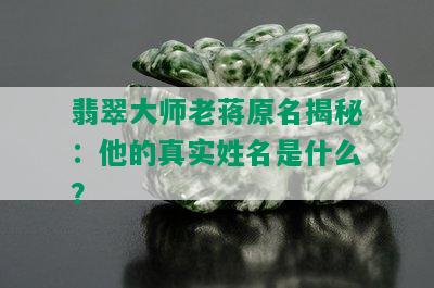 翡翠大师老蒋原名揭秘：他的真实姓名是什么？