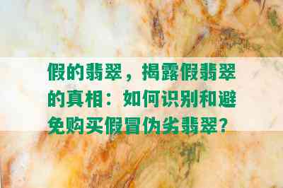 假的翡翠，揭露假翡翠的真相：如何识别和避免购买假冒伪劣翡翠？