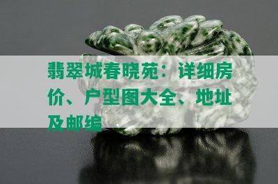 翡翠城春晓苑：详细房价、户型图大全、地址及邮编