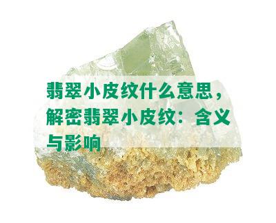 翡翠小皮纹什么意思，解密翡翠小皮纹：含义与影响